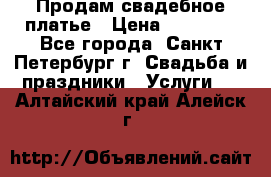 Продам свадебное платье › Цена ­ 15 000 - Все города, Санкт-Петербург г. Свадьба и праздники » Услуги   . Алтайский край,Алейск г.